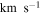 $\mathrm{km}\,{{\rm{s}}}^{-1}$