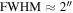 $\mathrm{FWHM}\approx 2^{\prime\prime} $