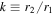 $k\equiv {r}_{2}/{r}_{1}$