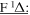 $\underline{{\rm{F}}{}^{1}{\rm{\Delta }}:}$