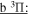 $\underline{{\rm{b}}{}^{3}{\rm{\Pi }}:}$