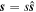 ${\boldsymbol{s}}=s\hat{{\boldsymbol{s}}}$
