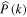 $\widehat{P}(k)$