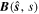${\boldsymbol{B}}(\hat{{\boldsymbol{s}}},s)$