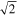 $\sqrt{2}$