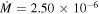 $\dot{M}=2.50\times {10}^{-6}$