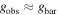 ${g}_{\mathrm{obs}}\approx {g}_{\mathrm{bar}}$