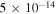 $5\times {10}^{-14}$