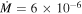 $\dot{M}=6\times {10}^{-6}$