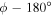 $\phi -180^\circ $