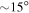 $\sim 15^\circ $