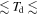 $\lesssim \,{T}_{{\rm{d}}}\,\lesssim $