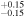 ${}_{-0.15}^{+0.15}$