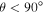 $\theta \lt 90^\circ $