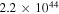 $2.2\times {10}^{44}$