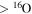$\gt \,{}^{16}{\rm{O}}$