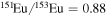 ${}^{151}\mathrm{Eu}{/}^{153}\mathrm{Eu}=0.88$