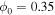 ${\phi }_{0}=0.35$