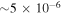 $\sim 5\times {10}^{-6}$