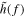 $\tilde{h}(f)$