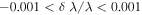 $-0.001\lt \delta \,\lambda /\lambda \lt 0.001$