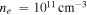 ${n}_{e}\,={10}^{11}\,{\mathrm{cm}}^{-3}$