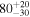 ${80}_{-30}^{+20}$