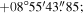 $+08^\circ 55^{\prime} 43\buildrel{\prime\prime}\over{.} 85;$