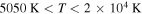 $5050\,{\rm{K}}\lt T\lt 2\times {10}^{4}\,{\rm{K}}$