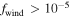 ${f}_{\mathrm{wind}}\gt {10}^{-5}$