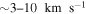 $\sim 3\mbox{--}10\,\ \mathrm{km}\,\ {{\rm{s}}}^{-1}$