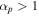 ${\alpha }_{p}\gt 1$