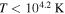 $T\lt {10}^{4.2}\,{\rm{K}}$