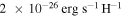$2\,\times {10}^{-26}\,\mathrm{erg}\,{{\rm{s}}}^{-1}\,{{\rm{H}}}^{-1}$