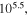 ${10}^{5.5},$