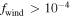 ${f}_{\mathrm{wind}}\gt {10}^{-4}$