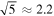 $\sqrt{5}\approx 2.2$