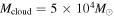 ${M}_{\mathrm{cloud}}=5\times {10}^{4}{M}_{\odot }$