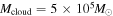 ${M}_{\mathrm{cloud}}=5\times {10}^{5}{M}_{\odot }$