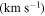 $(\mathrm{km}\,{{\rm{s}}}^{-1})$