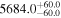 ${5684.0}_{-60.0}^{+60.0}$