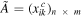 $\tilde{A}={\left({x}_{{ik}}^{c}\right)}_{n\,\times \,m}$