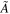 $\tilde{A}$