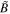 $\tilde{B}$