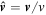 $\hat{{\boldsymbol{v}}}={\boldsymbol{v}}/v$