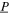 $\underline{P}$