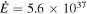 $\dot{E}=5.6\times {10}^{37}$