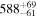 ${588}_{-61}^{+69}$