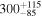 ${300}_{-85}^{+115}$