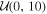 ${ \mathcal U }(0,10)$